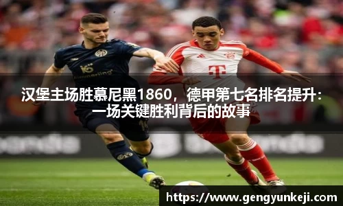 汉堡主场胜慕尼黑1860，德甲第七名排名提升：一场关键胜利背后的故事