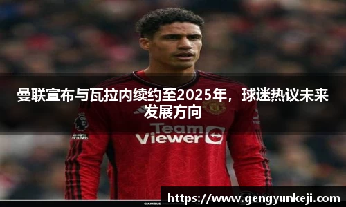 曼联宣布与瓦拉内续约至2025年，球迷热议未来发展方向