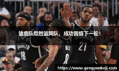 雄鹿队险胜篮网队，成功晋级下一轮！