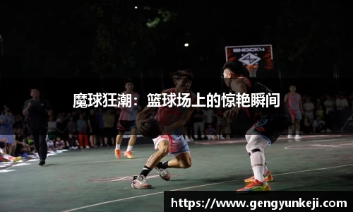 魔球狂潮：篮球场上的惊艳瞬间