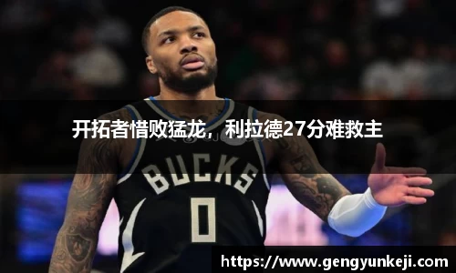 开拓者惜败猛龙，利拉德27分难救主