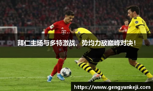 拜仁主场与多特激战，势均力敌巅峰对决！