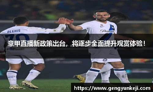 意甲直播新政策出台，将逐步全面提升观赏体验！