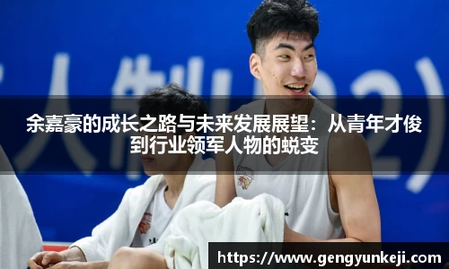余嘉豪的成长之路与未来发展展望：从青年才俊到行业领军人物的蜕变