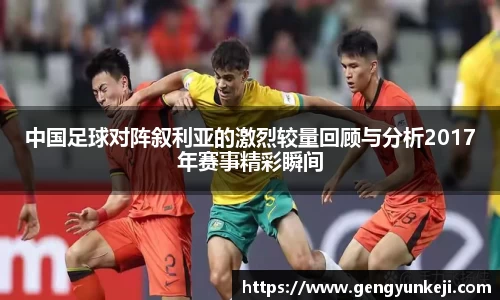 中国足球对阵叙利亚的激烈较量回顾与分析2017年赛事精彩瞬间