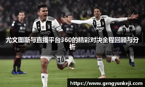 尤文图斯与直播平台360的精彩对决全程回顾与分析